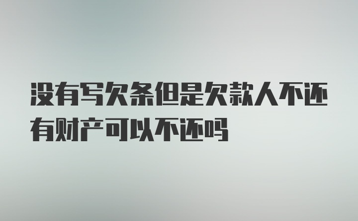 没有写欠条但是欠款人不还有财产可以不还吗