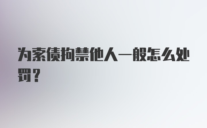 为索债拘禁他人一般怎么处罚？