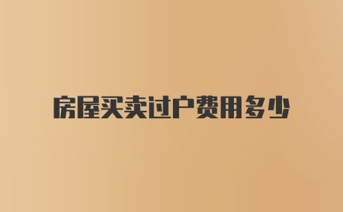 房屋买卖过户费用多少