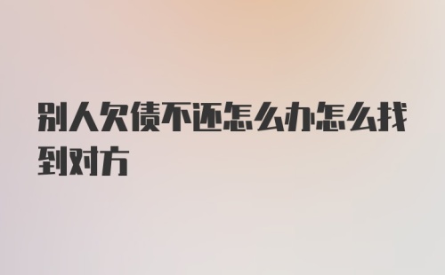 别人欠债不还怎么办怎么找到对方