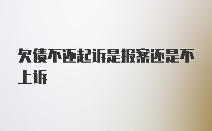 欠债不还起诉是报案还是不上诉