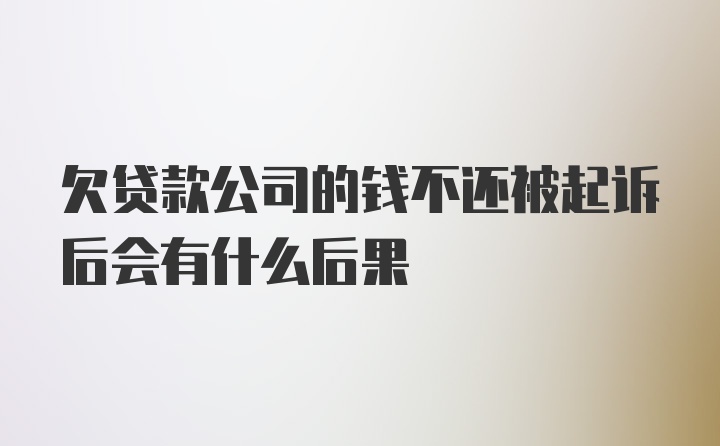 欠贷款公司的钱不还被起诉后会有什么后果