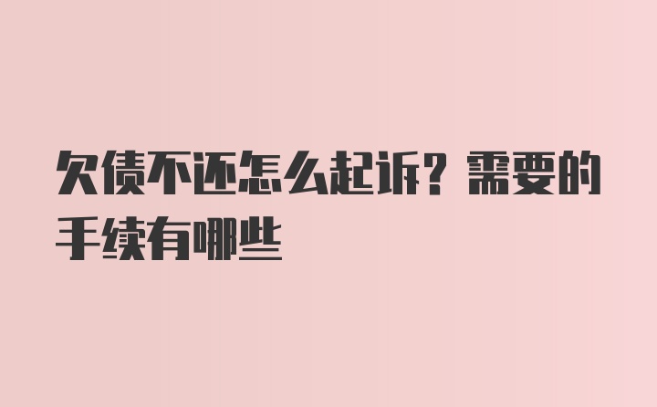 欠债不还怎么起诉？需要的手续有哪些