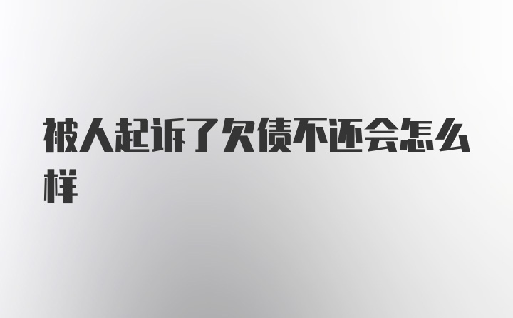 被人起诉了欠债不还会怎么样