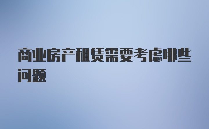 商业房产租赁需要考虑哪些问题