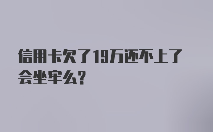 信用卡欠了19万还不上了会坐牢么？