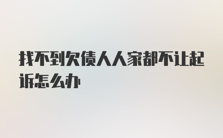 找不到欠债人人家都不让起诉怎么办