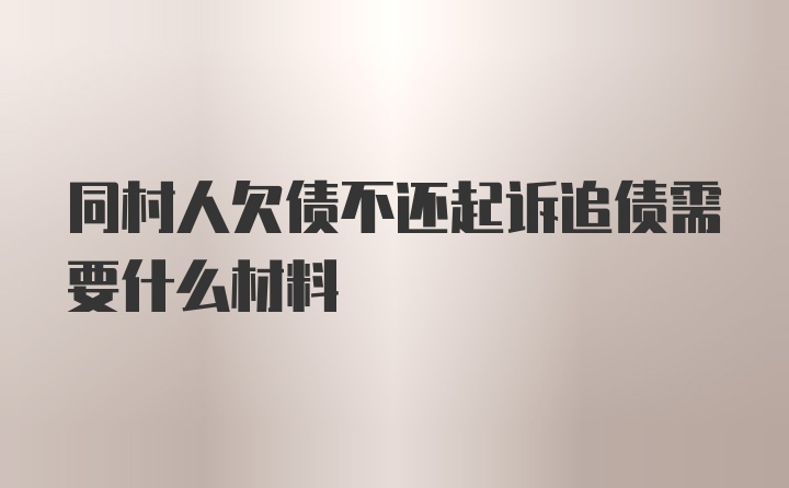 同村人欠债不还起诉追债需要什么材料