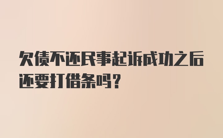 欠债不还民事起诉成功之后还要打借条吗？