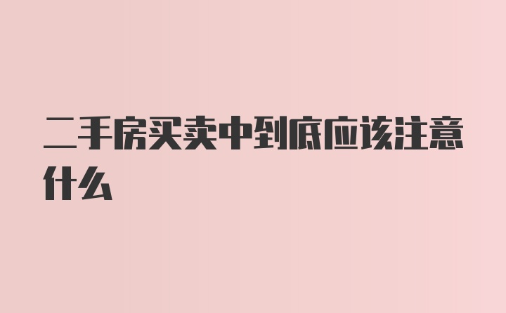 二手房买卖中到底应该注意什么