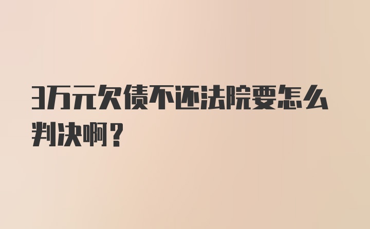 3万元欠债不还法院要怎么判决啊？