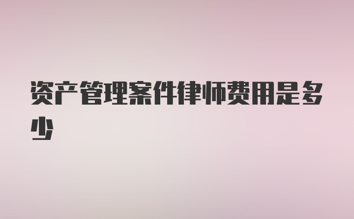 资产管理案件律师费用是多少