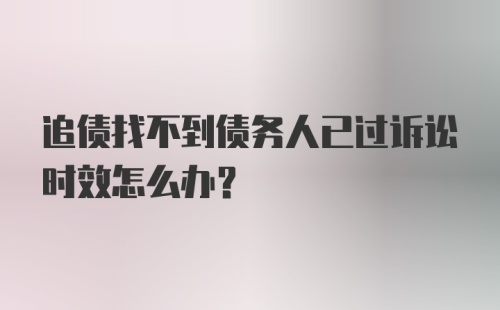 追债找不到债务人已过诉讼时效怎么办？