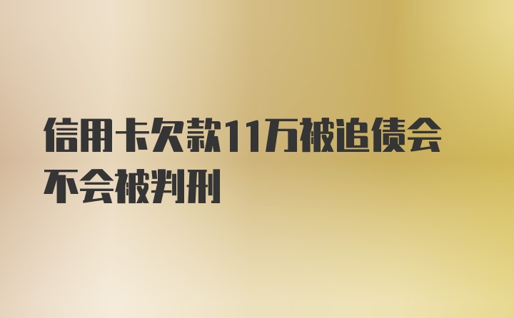 信用卡欠款11万被追债会不会被判刑