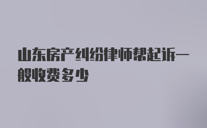 山东房产纠纷律师帮起诉一般收费多少