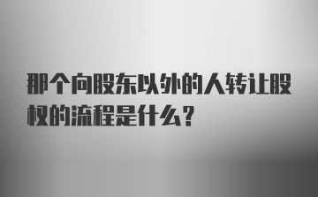 那个向股东以外的人转让股权的流程是什么？