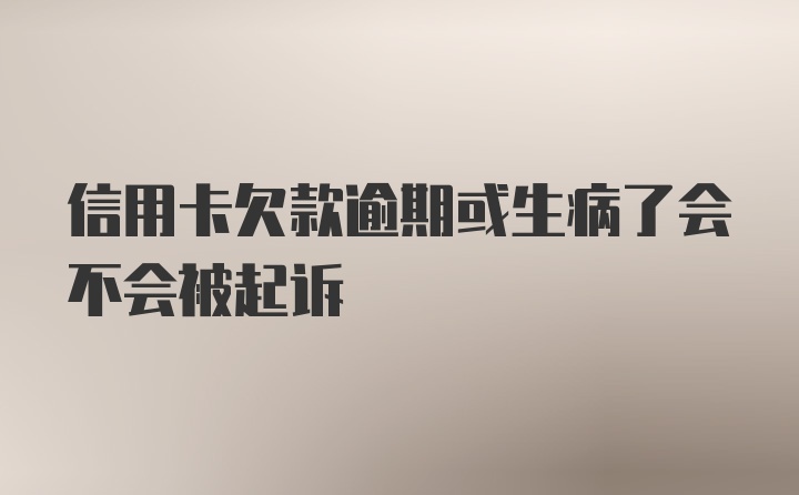 信用卡欠款逾期或生病了会不会被起诉