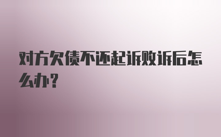 对方欠债不还起诉败诉后怎么办？