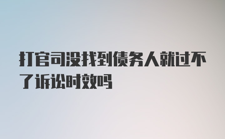 打官司没找到债务人就过不了诉讼时效吗