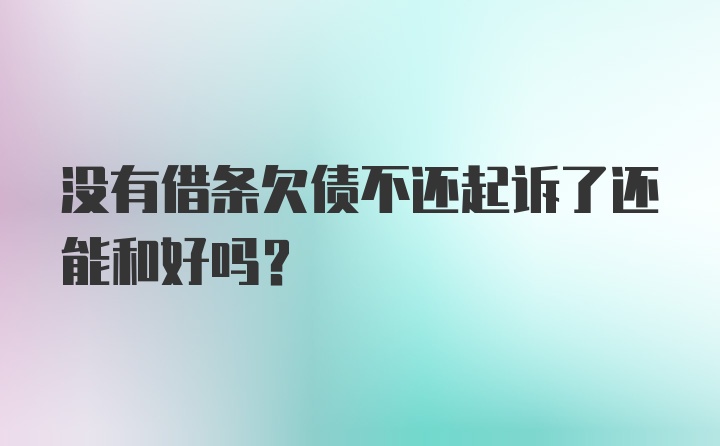 没有借条欠债不还起诉了还能和好吗?