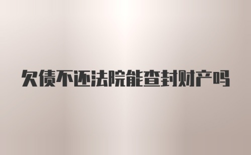 欠债不还法院能查封财产吗