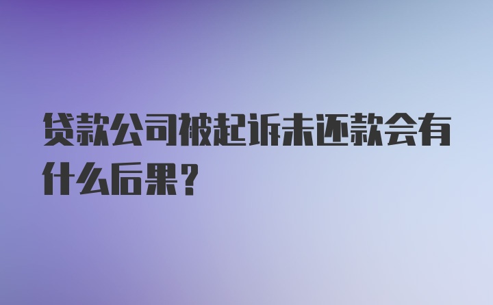 贷款公司被起诉未还款会有什么后果？