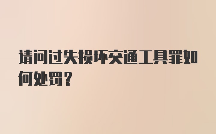 请问过失损坏交通工具罪如何处罚？