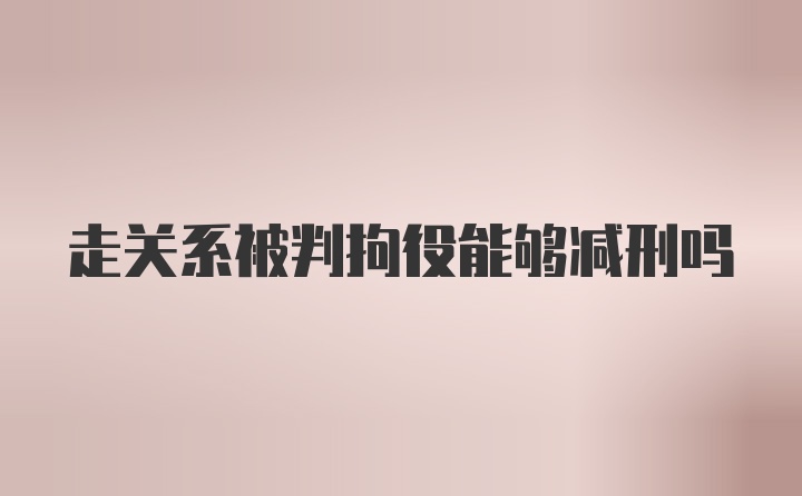 走关系被判拘役能够减刑吗