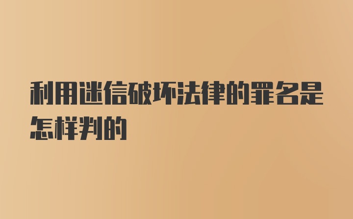 利用迷信破坏法律的罪名是怎样判的