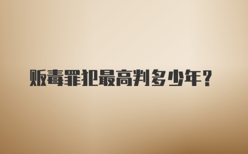贩毒罪犯最高判多少年？