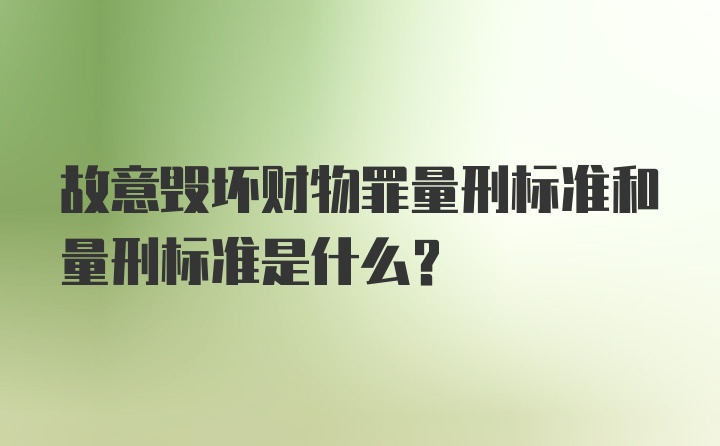 故意毁坏财物罪量刑标准和量刑标准是什么?