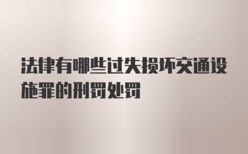 法律有哪些过失损坏交通设施罪的刑罚处罚