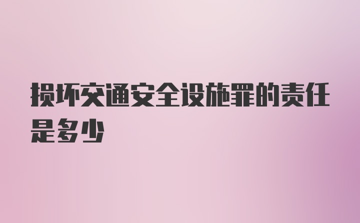 损坏交通安全设施罪的责任是多少