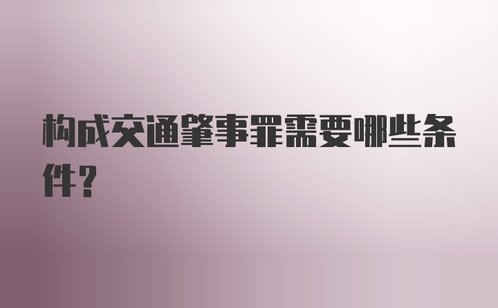 构成交通肇事罪需要哪些条件？