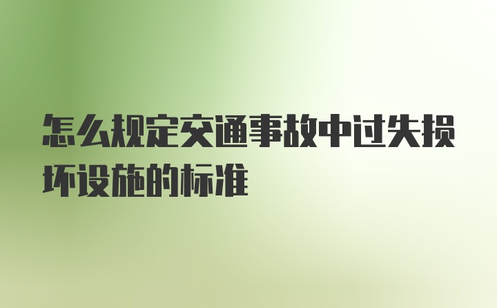 怎么规定交通事故中过失损坏设施的标准