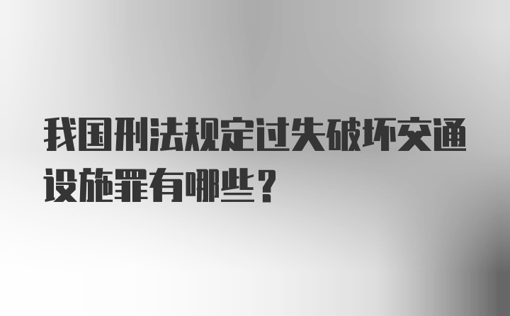 我国刑法规定过失破坏交通设施罪有哪些？