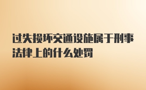 过失损坏交通设施属于刑事法律上的什么处罚