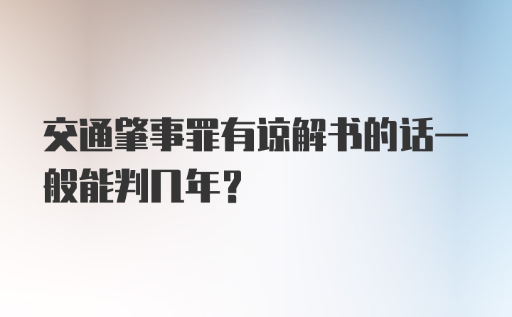 交通肇事罪有谅解书的话一般能判几年？