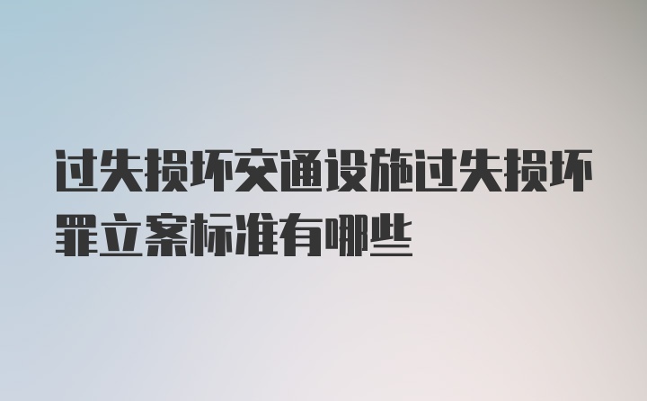 过失损坏交通设施过失损坏罪立案标准有哪些