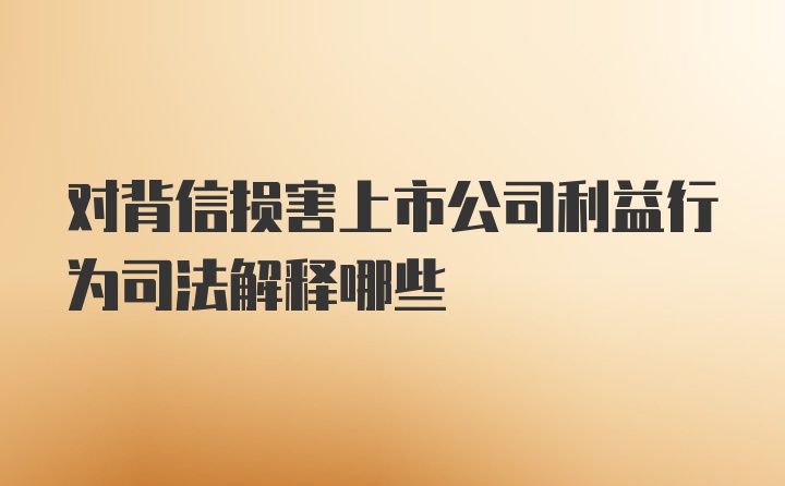 对背信损害上市公司利益行为司法解释哪些