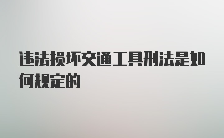 违法损坏交通工具刑法是如何规定的