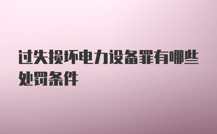 过失损坏电力设备罪有哪些处罚条件