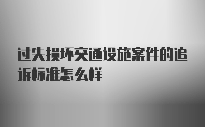 过失损坏交通设施案件的追诉标准怎么样