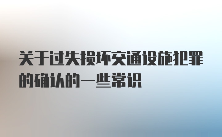 关于过失损坏交通设施犯罪的确认的一些常识