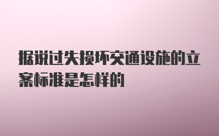 据说过失损坏交通设施的立案标准是怎样的