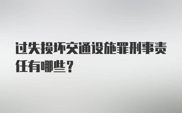 过失损坏交通设施罪刑事责任有哪些？