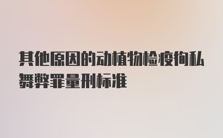 其他原因的动植物检疫徇私舞弊罪量刑标准