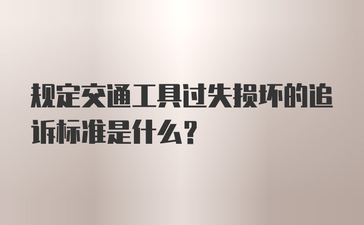 规定交通工具过失损坏的追诉标准是什么？