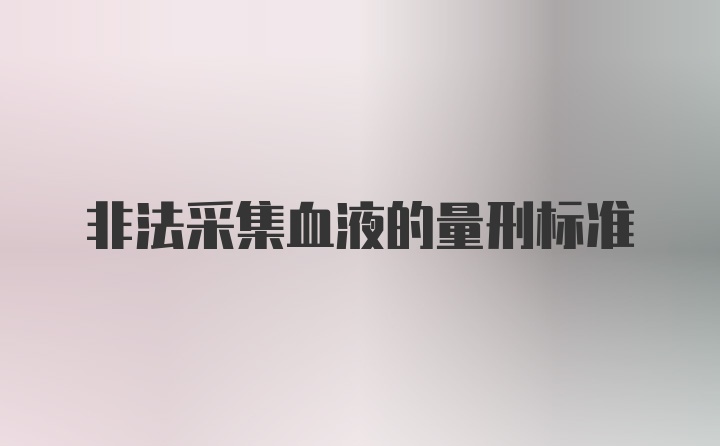 非法采集血液的量刑标准