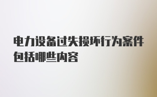 电力设备过失损坏行为案件包括哪些内容